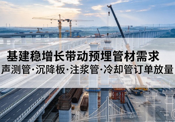 铜仁基建稳增长带动预埋监测管材需求，声测管、沉降板、注浆管订单持续放量
