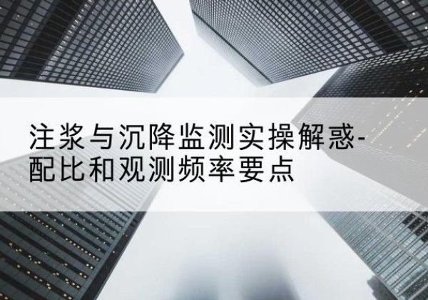 铜仁水泥浆配比不当会不会造成注浆管堵管？-注浆与沉降监测实操解惑-配比和观测频率要点