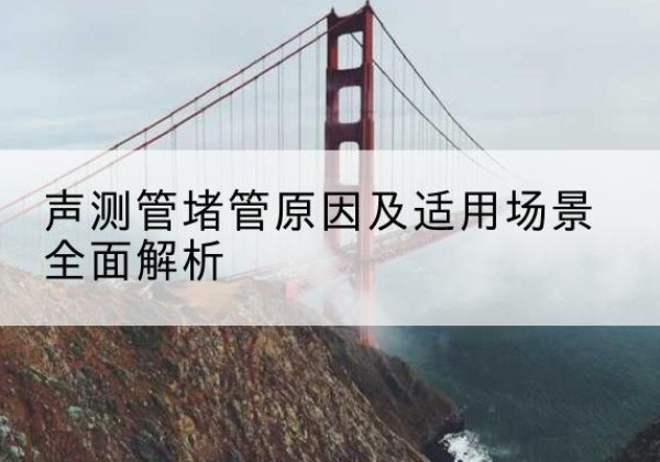 铜仁声测管堵管的主要原因有哪些？-声测管堵管原因及适用场景全面解析